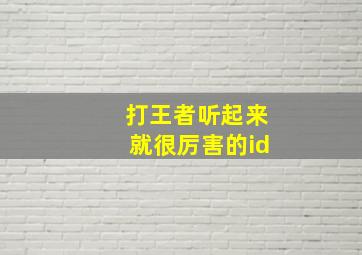 打王者听起来就很厉害的id