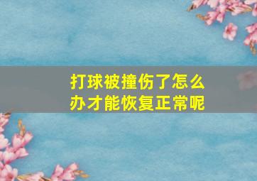 打球被撞伤了怎么办才能恢复正常呢