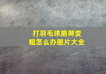 打羽毛球胳膊变粗怎么办图片大全