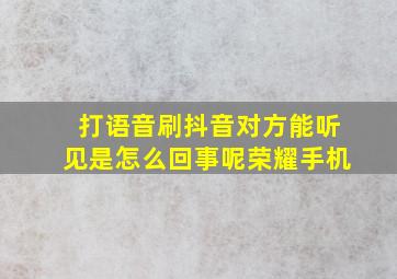 打语音刷抖音对方能听见是怎么回事呢荣耀手机