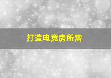 打造电竞房所需