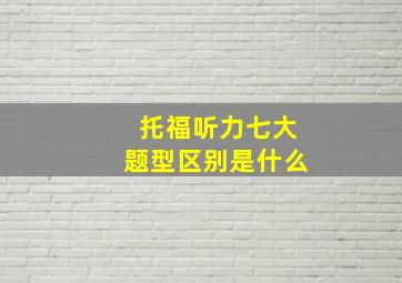 托福听力七大题型区别是什么