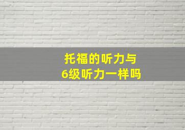 托福的听力与6级听力一样吗