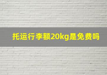 托运行李额20kg是免费吗