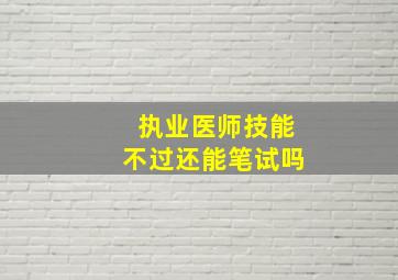 执业医师技能不过还能笔试吗