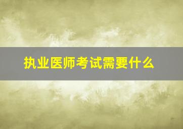 执业医师考试需要什么