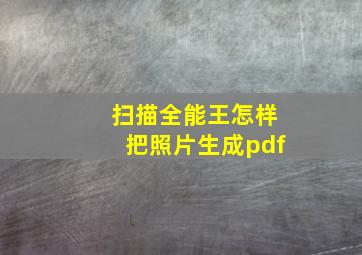 扫描全能王怎样把照片生成pdf