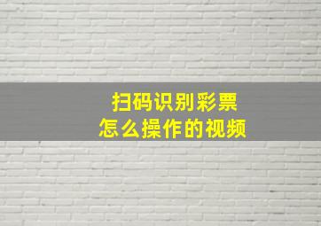 扫码识别彩票怎么操作的视频