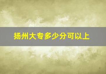 扬州大专多少分可以上