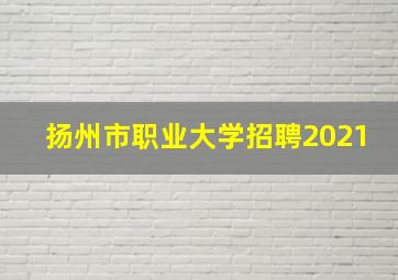 扬州市职业大学招聘2021