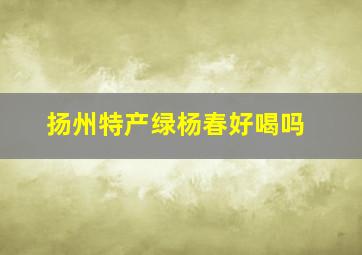 扬州特产绿杨春好喝吗