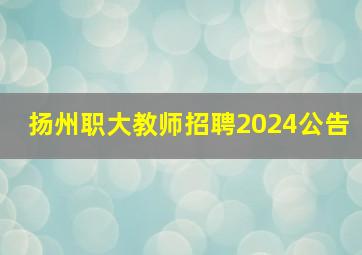 扬州职大教师招聘2024公告