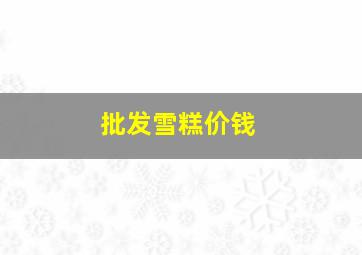 批发雪糕价钱