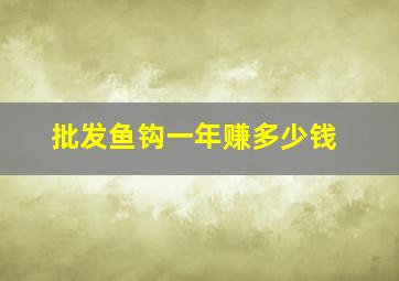 批发鱼钩一年赚多少钱