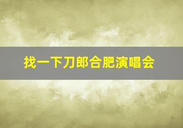 找一下刀郎合肥演唱会