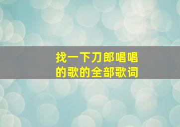 找一下刀郎唱唱的歌的全部歌词