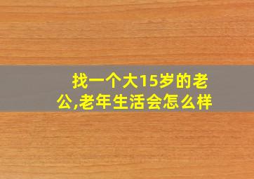 找一个大15岁的老公,老年生活会怎么样