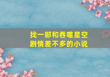 找一部和吞噬星空剧情差不多的小说