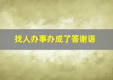 找人办事办成了答谢语