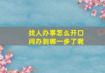 找人办事怎么开口问办到哪一步了呢