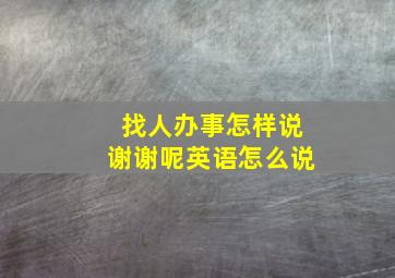 找人办事怎样说谢谢呢英语怎么说