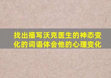 找出描写沃克医生的神态变化的词语体会他的心理变化