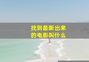 找到最新出来的电影叫什么