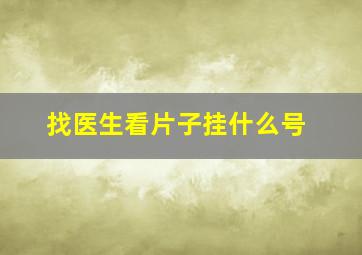 找医生看片子挂什么号