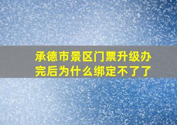 承德市景区门票升级办完后为什么绑定不了了