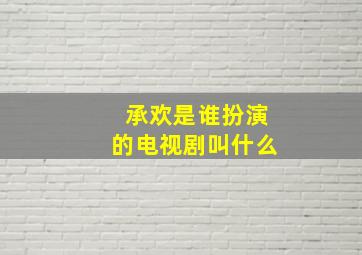 承欢是谁扮演的电视剧叫什么