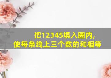 把12345填入圈内,使每条线上三个数的和相等