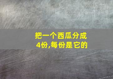 把一个西瓜分成4份,每份是它的