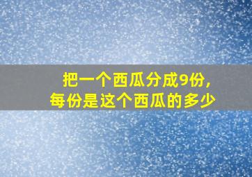 把一个西瓜分成9份,每份是这个西瓜的多少