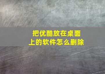 把优酷放在桌面上的软件怎么删除