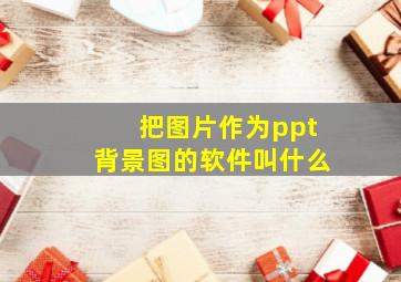 把图片作为ppt背景图的软件叫什么