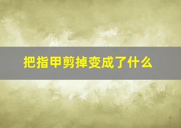 把指甲剪掉变成了什么