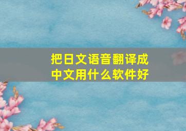 把日文语音翻译成中文用什么软件好