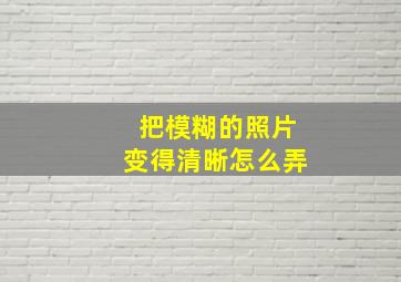 把模糊的照片变得清晰怎么弄