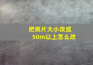 把照片大小改成50m以上怎么改