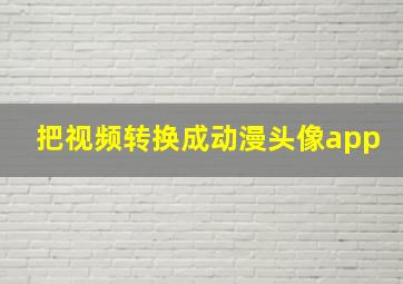 把视频转换成动漫头像app