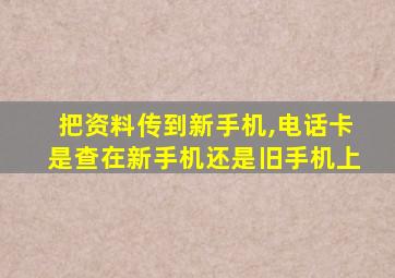 把资料传到新手机,电话卡是查在新手机还是旧手机上