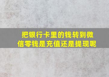 把银行卡里的钱转到微信零钱是充值还是提现呢