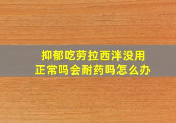 抑郁吃劳拉西泮没用正常吗会耐药吗怎么办