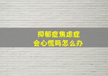 抑郁症焦虑症会心慌吗怎么办