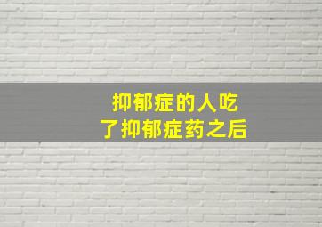 抑郁症的人吃了抑郁症药之后