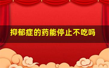 抑郁症的药能停止不吃吗