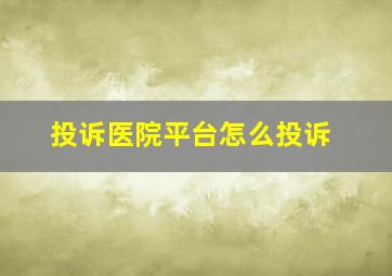 投诉医院平台怎么投诉