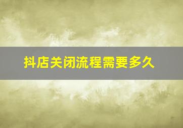 抖店关闭流程需要多久