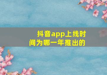 抖音app上线时间为哪一年推出的