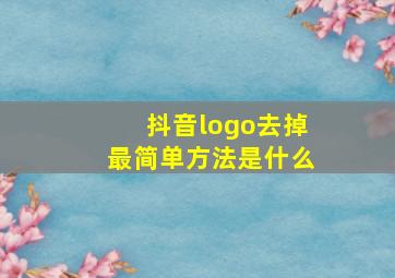 抖音logo去掉最简单方法是什么